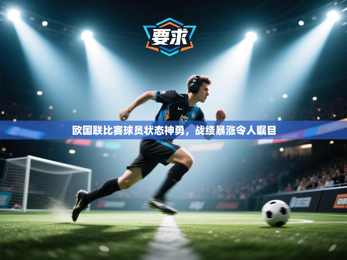 欧国联比赛球员状态神勇，战绩暴涨令人瞩目