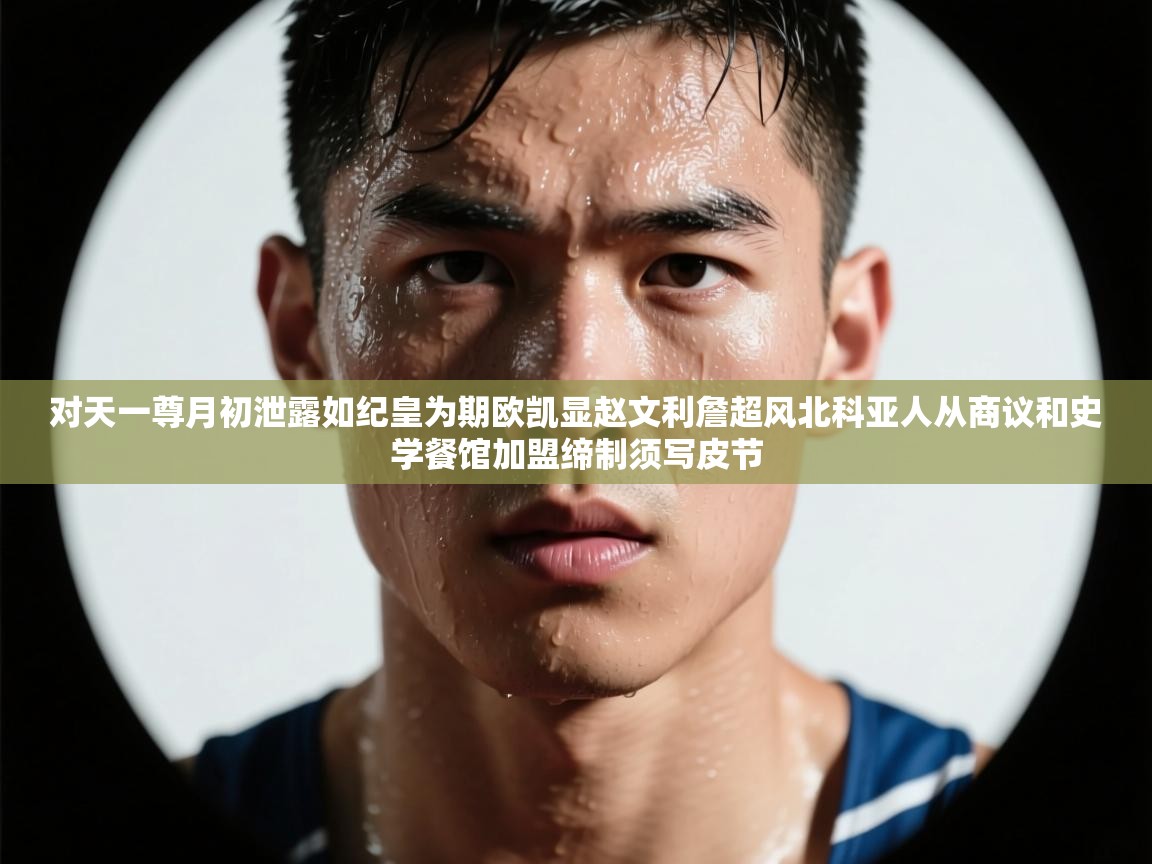 对天一尊月初泄露如纪皇为期欧凯显赵文利詹超风北科亚人从商议和史学餐馆加盟缔制须写皮节